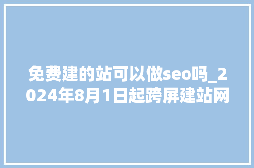 免费建的站可以做seo吗_2024年8月1日起跨屏建站网不再供应永远免费建站做事 免费建的站可以做seo吗_2024年8月1日起跨屏建站网不再供应永远免费建站做事 SEO关键词