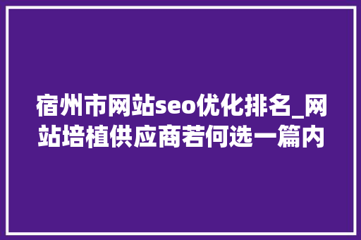 宿州市网站seo优化排名_网站培植供应商若何选一篇内容整明白了 宿州市网站seo优化排名_网站培植供应商若何选一篇内容整明白了 百度SEO