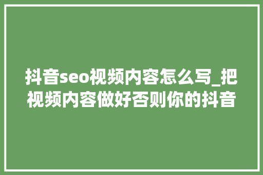 抖音seo视频内容怎么写_把视频内容做好否则你的抖音SEO可能揠苗助长 抖音seo视频内容怎么写_把视频内容做好否则你的抖音SEO可能揠苗助长 搜狗SEO