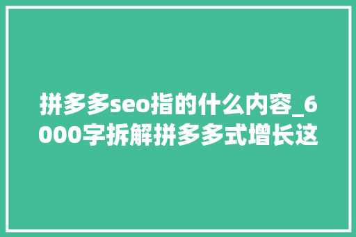 拼多多seo指的什么内容_6000字拆解拼多多式增长这5点讲透裂变