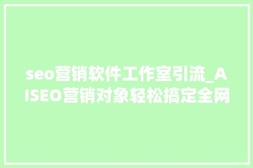 seo营销软件工作室引流_AISEO营销对象轻松搞定全网引流 seo营销软件工作室引流_AISEO营销对象轻松搞定全网引流 网站建设公司