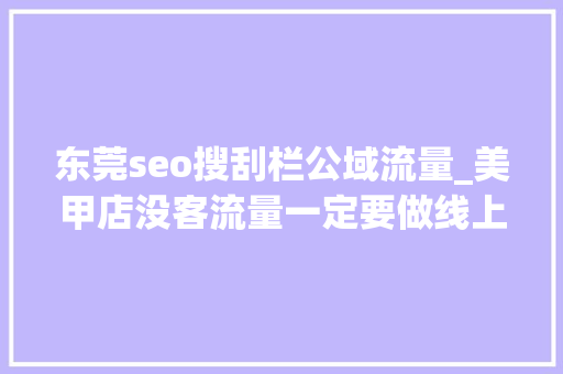 东莞seo搜刮栏公域流量_美甲店没客流量一定要做线上运用公域流量去拓客 东莞seo搜刮栏公域流量_美甲店没客流量一定要做线上运用公域流量去拓客 神马SEO