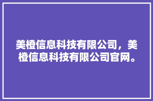 美橙信息科技有限公司，美橙信息科技有限公司官网。