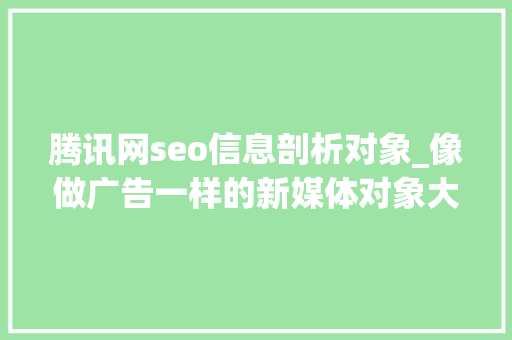 腾讯网seo信息剖析对象_像做广告一样的新媒体对象大年夜全反正我会收藏 腾讯网seo信息剖析对象_像做广告一样的新媒体对象大年夜全反正我会收藏 必应SEO