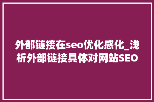 外部链接在seo优化感化_浅析外部链接具体对网站SEO优化有哪些浸染 外部链接在seo优化感化_浅析外部链接具体对网站SEO优化有哪些浸染 百度SEO