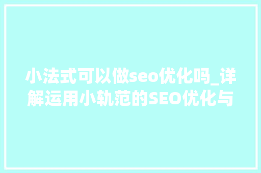小法式可以做seo优化吗_详解运用小轨范的SEO优化与赚钱技巧 小法式可以做seo优化吗_详解运用小轨范的SEO优化与赚钱技巧 百度SEO