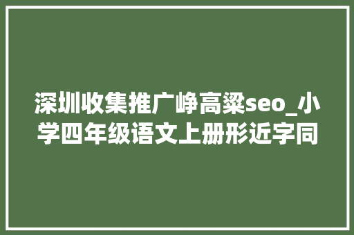 深圳收集推广峥高粱seo_小学四年级语文上册形近字同音字近义词常识汇总 深圳收集推广峥高粱seo_小学四年级语文上册形近字同音字近义词常识汇总 必应SEO