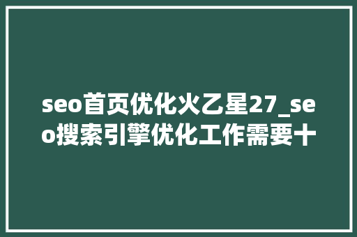 seo首页优化火乙星27_seo搜索引擎优化工作需要十一问 seo首页优化火乙星27_seo搜索引擎优化工作需要十一问 必应SEO