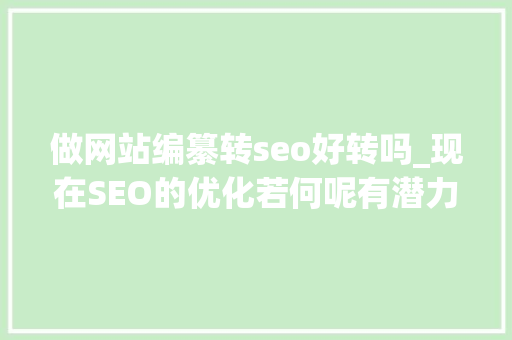 做网站编纂转seo好转吗_现在SEO的优化若何呢有潜力吗 做网站编纂转seo好转吗_现在SEO的优化若何呢有潜力吗 搜狗SEO