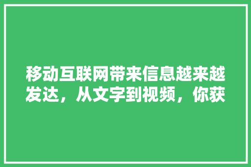 移动互联网带来信息越来越发达，从文字到视频，你获取信息的媒介变了吗,百度 知心。 移动互联网带来信息越来越发达，从文字到视频，你获取信息的媒介变了吗,百度 知心。 SEO关键词