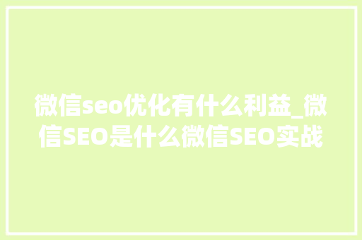微信seo优化有什么利益_微信SEO是什么微信SEO实战方法总结 微信seo优化有什么利益_微信SEO是什么微信SEO实战方法总结 必应SEO