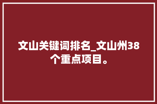 文山关键词排名_文山州38个重点项目。 文山关键词排名_文山州38个重点项目。 SEO关键词