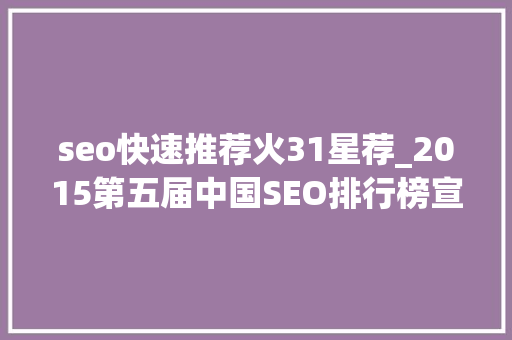 seo快速推荐火31星荐_2015第五届中国SEO排行榜宣告 seo快速推荐火31星荐_2015第五届中国SEO排行榜宣告 搜狗SEO