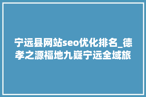 宁远县网站seo优化排名_德孝之源福地九嶷宁远全域旅游推介会 宁远县网站seo优化排名_德孝之源福地九嶷宁远全域旅游推介会 SEO关键词