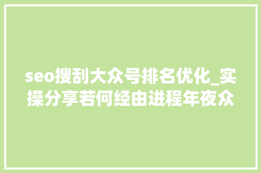 seo搜刮大众号排名优化_实操分享若何经由进程年夜众号SEO排名优化获取精准垂直流量 seo搜刮大众号排名优化_实操分享若何经由进程年夜众号SEO排名优化获取精准垂直流量 百度SEO