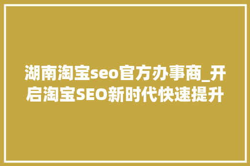 湖南淘宝seo官方办事商_开启淘宝SEO新时代快速提升企业曝光率 湖南淘宝seo官方办事商_开启淘宝SEO新时代快速提升企业曝光率 SEO关键词