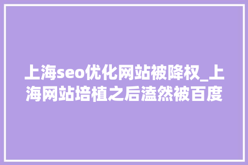 上海seo优化网站被降权_上海网站培植之后溘然被百度降权的原因反应收集 上海seo优化网站被降权_上海网站培植之后溘然被百度降权的原因反应收集 SEO关键词
