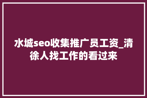 水城seo收集推广员工资_清徐人找工作的看过来 水城seo收集推广员工资_清徐人找工作的看过来 神马SEO
