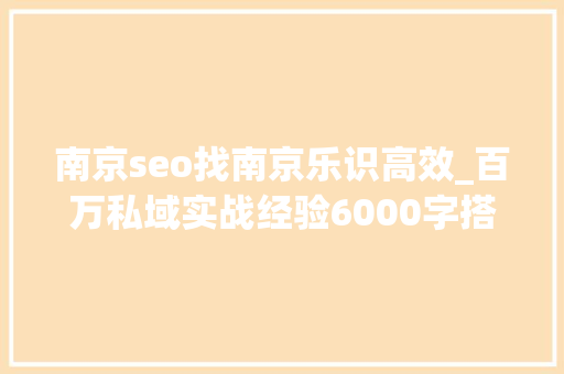 南京seo找南京乐识高效_百万私域实战经验6000字搭建私域体系 南京seo找南京乐识高效_百万私域实战经验6000字搭建私域体系 必应SEO