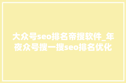 大众号seo排名帝搜软件_年夜众号搜一搜seo排名优化 大众号seo排名帝搜软件_年夜众号搜一搜seo排名优化 神马SEO