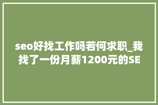 seo好找工作吗若何求职_我找了一份月薪1200元的SEO推广工作 网站建设公司 seo好找工作吗若何求职_我找了一份月薪1200元的SEO推广工作 seo好找工作吗若何求职_我找了一份月薪1200元的SEO推广工作 网站建设公司