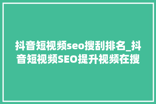 抖音短视频seo搜刮排名_抖音短视频SEO提升视频在搜索中的排名 抖音短视频seo搜刮排名_抖音短视频SEO提升视频在搜索中的排名 SEO关键词