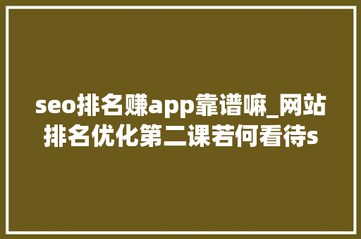seo排名赚app靠谱嘛_网站排名优化第二课若何看待seo排名对象快排到底喷鼻香不喷鼻香 seo排名赚app靠谱嘛_网站排名优化第二课若何看待seo排名对象快排到底喷鼻香不喷鼻香 神马SEO