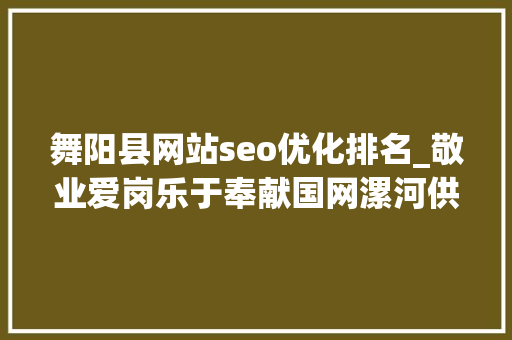 舞阳县网站seo优化排名_敬业爱岗乐于奉献国网漯河供电女职工能顶半边天 舞阳县网站seo优化排名_敬业爱岗乐于奉献国网漯河供电女职工能顶半边天 百度SEO