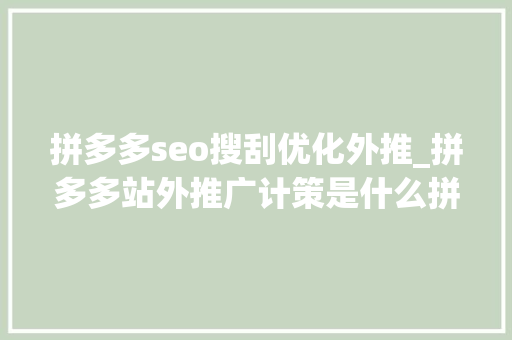拼多多seo搜刮优化外推_拼多多站外推广计策是什么拼多多站外引流怎么做 拼多多seo搜刮优化外推_拼多多站外推广计策是什么拼多多站外引流怎么做 网站建设公司