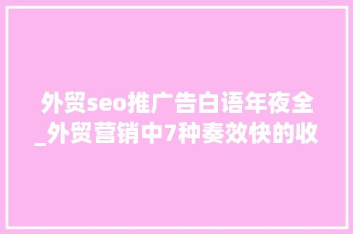 外贸seo推广告白语年夜全_外贸营销中7种奏效快的收集推广方法 外贸seo推广告白语年夜全_外贸营销中7种奏效快的收集推广方法 SEO关键词