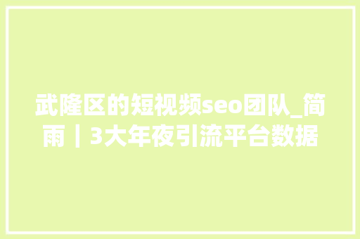 武隆区的短视频seo团队_简雨｜3大年夜引流平台数据分析你要的方法都在这里 武隆区的短视频seo团队_简雨｜3大年夜引流平台数据分析你要的方法都在这里 神马SEO