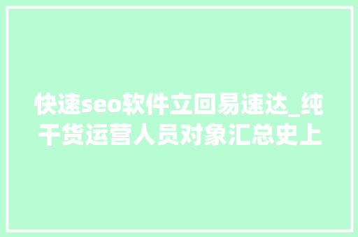 快速seo软件立回易速达_纯干货运营人员对象汇总史上最全 快速seo软件立回易速达_纯干货运营人员对象汇总史上最全 神马SEO