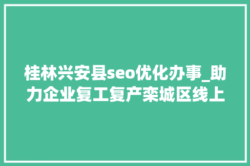 桂林兴安县seo优化办事_助力企业复工复产栾城区线上招聘开始啦 桂林兴安县seo优化办事_助力企业复工复产栾城区线上招聘开始啦 网站建设公司