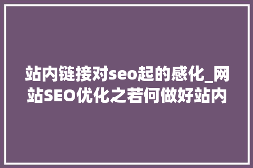 站内链接对seo起的感化_网站SEO优化之若何做好站内链接提升网站排名 站内链接对seo起的感化_网站SEO优化之若何做好站内链接提升网站排名 神马SEO