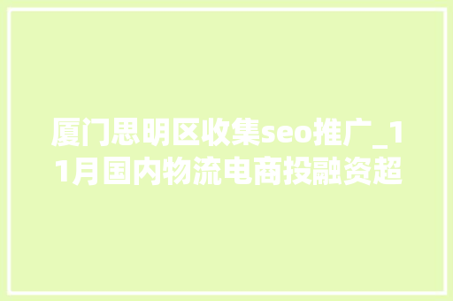 厦门思明区收集seo推广_11月国内物流电商投融资超66亿元Geek驹马运链 厦门思明区收集seo推广_11月国内物流电商投融资超66亿元Geek驹马运链 SEO关键词
