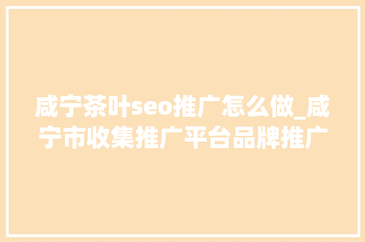 咸宁茶叶seo推广怎么做_咸宁市收集推广平台品牌推广渠道 咸宁茶叶seo推广怎么做_咸宁市收集推广平台品牌推广渠道 网站建设公司