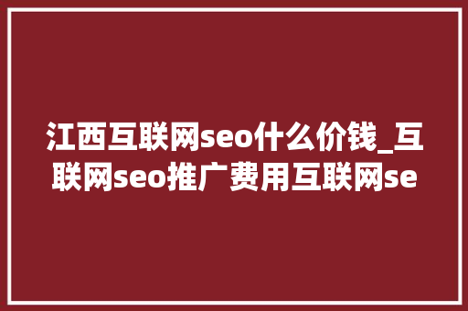 江西互联网seo什么价钱_互联网seo推广费用互联网seo推广费用大年夜概若干 江西互联网seo什么价钱_互联网seo推广费用互联网seo推广费用大年夜概若干 神马SEO