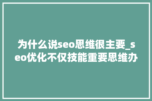 为什么说seo思维很主要_seo优化不仅技能重要思维办法也很重要 为什么说seo思维很主要_seo优化不仅技能重要思维办法也很重要 网站建设公司