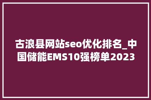 古浪县网站seo优化排名_中国储能EMS10强榜单2023年版 古浪县网站seo优化排名_中国储能EMS10强榜单2023年版 神马SEO