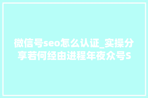 微信号seo怎么认证_实操分享若何经由进程年夜众号SEO排名优化获取精准垂直流量 微信号seo怎么认证_实操分享若何经由进程年夜众号SEO排名优化获取精准垂直流量 百度SEO