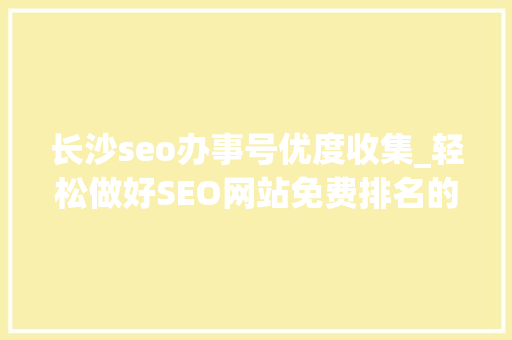 长沙seo办事号优度收集_轻松做好SEO网站免费排名的技巧 长沙seo办事号优度收集_轻松做好SEO网站免费排名的技巧 百度SEO