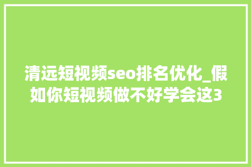 清远短视频seo排名优化_假如你短视频做不好学会这3个思维就能脱颖而出 清远短视频seo排名优化_假如你短视频做不好学会这3个思维就能脱颖而出 网站建设公司