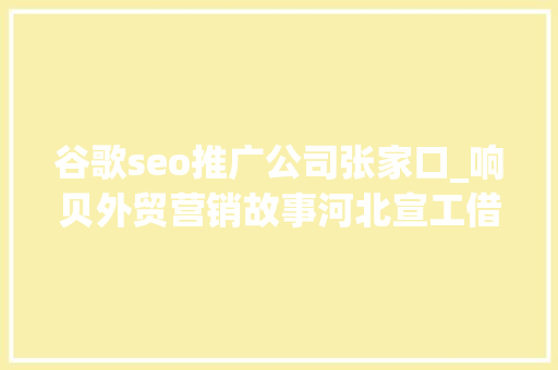 谷歌seo推广公司张家口_响贝外贸营销故事河北宣工借线上渠道 创平易近族品牌 谷歌seo推广公司张家口_响贝外贸营销故事河北宣工借线上渠道 创平易近族品牌 神马SEO