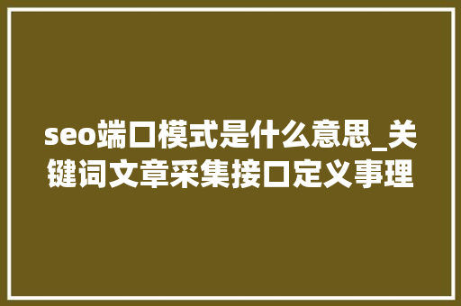 seo端口模式是什么意思_关键词文章采集接口定义事理技能实现及未来瞻望 seo端口模式是什么意思_关键词文章采集接口定义事理技能实现及未来瞻望 搜狗SEO