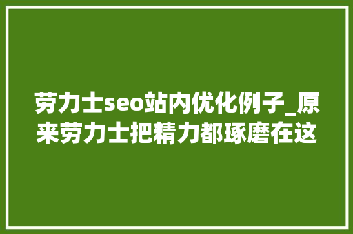 劳力士seo站内优化例子_原来劳力士把精力都琢磨在这个地方了 劳力士seo站内优化例子_原来劳力士把精力都琢磨在这个地方了 百度SEO