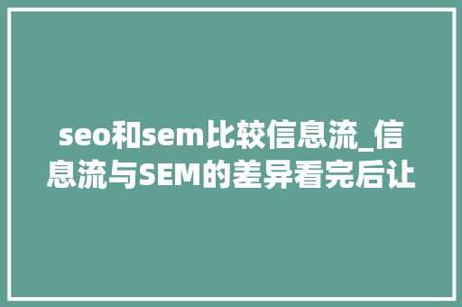 seo和sem比较信息流_信息流与SEM的差异看完后让你的转化率直升136 seo和sem比较信息流_信息流与SEM的差异看完后让你的转化率直升136 百度SEO