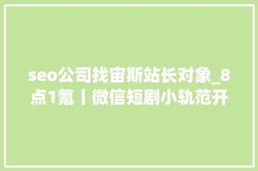 seo公司找宙斯站长对象_8点1氪丨微信短剧小轨范开始收取担保金万达片子实际控制人将变更为柯利明郑爽被强制实行9050万元 seo公司找宙斯站长对象_8点1氪丨微信短剧小轨范开始收取担保金万达片子实际控制人将变更为柯利明郑爽被强制实行9050万元 百度SEO