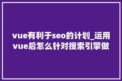 vue有利于seo的计划_运用vue后怎么针对搜索引擎做SEO优化 vue有利于seo的计划_运用vue后怎么针对搜索引擎做SEO优化 SEO关键词