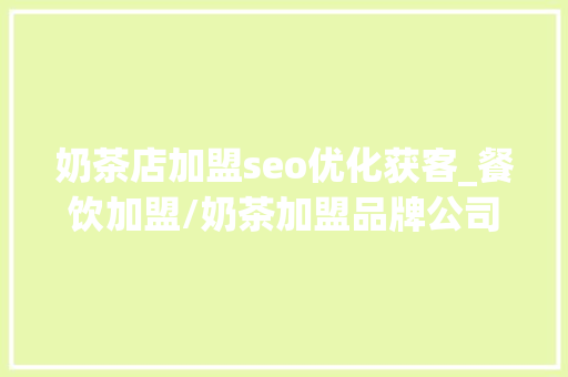 奶茶店加盟seo优化获客_餐饮加盟/奶茶加盟品牌公司该若何实现企业精准获客拓客营销 奶茶店加盟seo优化获客_餐饮加盟/奶茶加盟品牌公司该若何实现企业精准获客拓客营销 必应SEO