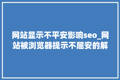 网站显示不平安影响seo_网站被浏览器提示不屈安的解决办法 网站显示不平安影响seo_网站被浏览器提示不屈安的解决办法 必应SEO